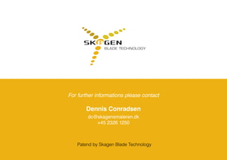 For further informations please contact
Dennis Conradsen
dc@skagensmaleren.dk
+45 2326 1250
Patend by Skagen Blade Technology
 