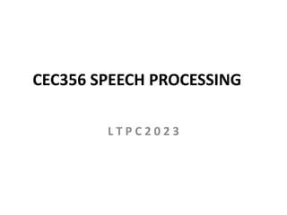 CEC356 SPEECH PROCESSING
L T P C 2 0 2 3
 