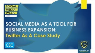 SOCIAL MEDIA AS A TOOL FOR
BUSINESS EXPANSION:
Twitter As A Case Study
 