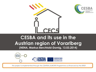 This project is implemented through the CENTRAL EUROPE Programme co-financed by the ERDF.
CESBA and its use in the
Austrian region of Vorarlberg
(NENA, Markus Berchtold-Domig, 13.03.2014)
 