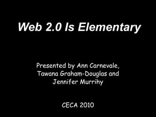Web 2.0 Is Elementary


   Presented by Ann Carnevale,
   Tawana Graham-Douglas and
        Jennifer Murrihy


           CECA 2010
 