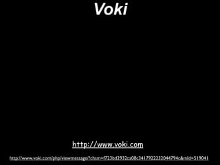 Voki




                          http://www.voki.com
http://www.voki.com/php/viewmessage/?chsm=f723bd2932ca08c3417922232044794c&mId=519041
 