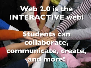 Web 2.0 is the
INTERACTIVE web!

   Students can
   collaborate,
communicate, create,
    and more!
             Photo by Ann Carnevale
 