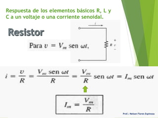 Prof.: Nelson Flores Espinoza
Respuesta de los elementos básicos R, L y
C a un voltaje o una corriente senoidal.
 