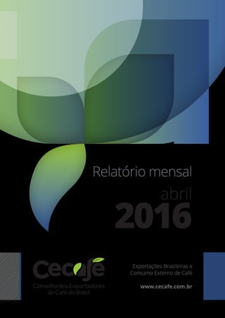 Relatório mensal
abril
2016
Exportações Brasileiras e
Consumo Externo de Café
www.cecafe.com.br
 