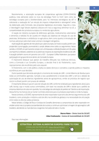 www.cecafe.com.br
Artigo 19
Recentemente, a associação europeia de cooperativas agrícolas (COPA-COGECA)
publicou nota alertando sobre os ricos da estratégia “Farm to Fork”, bem como da
estratégia europeia para a biodiversidade, para “os interesses estratégicos da UE” e
solicitando a realização de “um estudo de impacto independente e abrangente” antes
da elaboração, pela Comissão, das propostas legislativas anunciadas. Segundo a nota,
a “abordagem cega” desses objetivos colocaria em risco a segurança alimentar na UE, a
competitividade dos produtos europeus e a renda dos agricultores.
A reação da indústria europeia de defensivos agrícolas, medicamentos veterinários
e alimentos e bebidas foi de cautela em relação aos objetivos de redução do uso de
pesticidas, fertilizantes e antibióticos na agricultura, bem como quanto à introdução de
normas adicionais sobre bem-estar animal e rotulagem obrigatória.
A percepção dos agentes de mercado é que o plano europeu se mostra ousado, porém com
propensão à prorrogação, promovendo o amplo debate entre todos os seguimentos. Nesse
sentido, o CECAFÉ, em permanente contato com a Embaixada e a Missão Brasileira em Bruxelas
acompanha os debates, avaliando-se os potenciais impactos às exportações brasileiras de café.
A atuação também ocorre em parceria com a ECF – European Coffee Federation, que possui
participação em grupos técnicos dentro da Comissão Europeia.
É importante destacar que apesar do trabalho efetuado nas instâncias técnicas,
como a Comissão e ao Conselho Europeu, a decisão final é do Parlamento, cujos
representantes são escolhidos pelo voto popular.
O Parlamento, com o viés político, analisa os dados técnicos e considera a opinião pública e impactos
econômicos em suas decisões.
Outra questão que demanda atenção é o momento de revisão de LMR – Limite Máximo de Resíduo para
todas as commodities agrícolas. Somado a isso, paralelamente à revisão dos LMR´s, tem-se o debate de
autorização de uso de diversos ingredientes ativos de agroquímicos, similar ao processo de registro que
ocorre no Brasil, porém com prazos de validade.
É importante destacar que em caso de redução de LMR, conforme sinalizado para ingredientes ativos para
café, laranja, soja e muitas outras commodities, com base nos estudos de LMR e desde que a pedido da
empresa detentora do ativo em questão, há a estratégia da solicitação do pedido de Tolerância de Importação.
Dessa forma, há chances de se manter os limites anteriores para os produtos exportados à União Europeia.
Nesse contexto, o CECAFÉ, representante do setor exportador e parceiro dos demais seguimentos do café
brasileiro, como produção e indústria, está de olho nas tendências globais e na necessidade de articulação
entre todos os elos da cadeia produtiva.
Nesse sentido, o Código de Ética e Conduta do Conselho demonstra o compromisso do setor exportador em
ampliar ainda mais os projetos socioambientais de sucesso e continuar a promover a imagem do agronegócio café
brasileiro, atendendo os mais diversos e exigentes mercados de todo o mundo.
Marcos Matos - Diretor Geral do CECAFÉ
Lilian Vendrametto - Gestora de Sustentabilidade do CECAFÉ
ESTRATÉGIA SISTEMA ALIMENTAR EUROPEU FARM TO FORK
DOWNLOAD EM PORTUGUÊS: https://bit.ly/2YhF4c7
DOWNLOAD EM INGLÊS: https://bit.ly/2UpUhq8
Para mais informações:
 