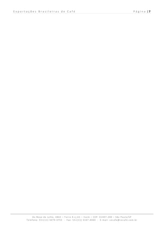 Exportações Brasileiras de Café                                                           P á g i n a  | 7 
 




           Av.Nove de Julho, 4865 – Torre A cj.61 – Itaim – CEP: 01407‐200 – São Paulo/SP  
      Telefone: 55+(11) 3079‐3755  ‐  Fax: 55+(11) 3167‐4060  ‐  E‐mail: cecafe@cecafe.com.br 
 