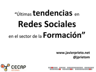 “Últimas   tendencias en
            Redes Sociales
       en el sector de la   Formación”
                               www.javierprieto.net
                                        @jprietom

Pag.
 