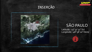 INSERÇÃO
SÃO PAULO
Latitude: -23° 32' 51'‘ Sul
Longitude: -46° 38' 10'‘ Oeste
 