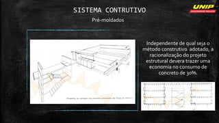 SISTEMA CONTRUTIVO
Pré-moldados
Independente de qual seja o
método construtivo adotado, a
racionalização do projeto
estrutural devera trazer uma
economia no consumo de
concreto de 30%.
 