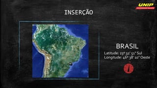INSERÇÃO
BRASIL
Latitude: 23º 32' 51" Sul
Longitude: 46º 38' 10" Oeste
 