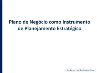 Plano de NegóciocomoInstrumento de PlanejamentoEstratégico Dr. Sergio Luis dos Santos Lima 