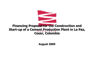 Financing Proposal for the Construction and Start-up of a Cement Production Plant in La Paz, Cesar, Colombia August 2009 