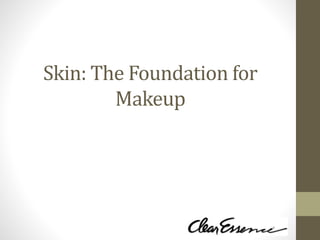 Skin: The Foundation for
Makeup
 