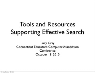 Tools and Resources
Supporting Effective Search
Lucy Gray
Connecticut Educators Computer Association
Conference
October 18, 2010
1Monday, October 18, 2010
 