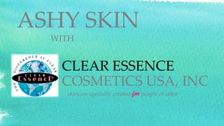 CLEAR ESSENCE
COSMETICS USA, INC
skincare specially created for people of color
ASHY SKIN
WITH
 