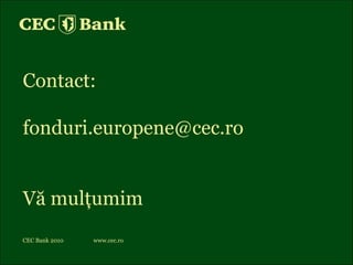 Contact:  [email_address] Vă mulţumim CEC Bank 2010 www.cec.ro 