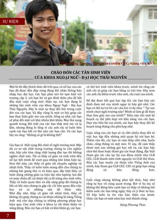 SỰ KIỆN




                                            Phạm Hùng Thuyên | Nguyên chủ nhiệm CEC; Giảng viên KNN

                              CHÀO ĐÓN CÁC TÂN SINH VIÊN
                        CỦA KHOA NGOẠI NGỮ- ĐẠI HỌC THÁI NGUYÊN

     Một kì thi đầy thách thức đã trôi qua, và nỗ lực của các   có thể hỏi sinh viên khóa trước. mình tin rằng các
     bạn đã được đền đáp xứng đáng khi nhận thông báo           anh chị sẽ giúp các bạn bằng cả trái tim. Hãy xem
     nhập học đại học. Các bạn phải nói lời tạm biệt với        các anh chị khóa trước như anh, chị ruột của mình.
     trường cấp 3, với bạn bè và gia đình thân yêu để bắt
     đầu một cuộc sống mới. Hiện tại, các bạn đang là           Để đạt được kết quả học tập tốt, các bạn hãy xác
     những tân sinh viên của khoa Ngoại Ngữ - Đại học           định đam mê của mình ngay từ bây giờ nhé. Các
     Thái Nguyên. Đây là một sự thay đổi lớn trong cuộc         bạn có thể tự trả lời các câu hỏi ví dụ như: “ Tại sao
     đời của các bạn. Và đây cũng là một cơ hội giúp các        mình chọn ngôi trường này? Mình sẽ làm gì để hiện
     bạn thực hiện giấc mơ của mình. Sống xa nhà, các bạn       thực hóa giấc mơ của mình?” Điều này cần một kế
     sẽ phải đối mặt với khá nhiều khó khăn. Mọi thứ xung       hoạch cụ thể phù hợp với khả năng của các bạn.
     quanh trong đôi mắt của các bạn thật mới mẻ và lạ          Dựa vào tiến bộ của mình, các bạn hãy thay đổi kế
     lẫm, nhưng đừng lo lắng vì các anh chị sẽ luôn bên         hoạch từng tháng cho phù hợp nhé.
     cạnh các bạn bất cứ khi nào các bạn cần. Và các bạn        Cuộc sống của các bạn sẽ có rấtt nhiều thay đổi từ
     hãy tin rằng: “Không có gì là không thể!”                  việc học tập đến những mối quan hệ với bạn bè.
                                                                Thêm vào đó, các bạn sẽ cảm thấy nhớ nhà, buồn
     Các bạn sẽ thất vọng đôi chút về ngôi trường mới. Mặc      chán, căng thẳng và mệt mỏi. Vì vậy, để cảm thấy
     dù cơ sở vật chất trong trường chúng ta còn nghèo          thoải mái sau những giờ học vất vả, các bạn hãy
     nàn, hãy yên tâm rằng chất lượng đào tạo thì không         chơi thể thao hoặc tham gia các hoạt động, đặc biệt
     nghèo chút nào. Tất cả thầy cô giáo và sinh viên đều       tham gia các câu lạc bộ của khoa mình như CLB
     nỗ lực hết mình để vượt qua những khó khăn hiện tại.       CEC, CLB thanh niên tình nguyện và CLB thể thao.
     Hơn thế nữa, các thầy cô giáo rất chuyên nghiệp và         Nếu các bạn muốn cải thiện vốn Tiếng Anh của
     nhiệt tình. Thầy cô luôn luôn mang đến cho chúng ta        mình, hãy tham gia CLB CEC. CEC sẽ giúp bạn năng
     những bài giảng thú vị và hiệu quả; đặc biệt thầy cô       động         và       hòa        đồng         hơn.
     luôn dùng những giáo cụ hiện đại như laptop, loa đài
     và máy chiếu để cải thiện tất cả kĩ năng cho sinh viên.    Cuối cùng nhưng không phải kết thúc, hãy nhớ
     Thầy cô luôn quan tâm và sẵn sàng giúp đỡ chúng ta         rằng tự học vô cùng quan trọng. Bởi vì ba mẹ sẽ
     bất cứ khi nào chúng ta gặp rắc rối liên quan đến việc
                                                                không thể đứng bên cạnh bạn và thầy cô không thể
     học và cả những vấn đề khác nữa.                           kiểm soát các bạn từng ngày, hãy có ý thức tự học.
     Nhớ đấy nhé, thầy cô giáo rất nhiệt tình, thầy cô          Và hãy luôn tự tin vào bản thân của mình.
     không chỉ giúp chúng ta cải thiện những kĩ năng Tiếng      Chúc các bạn có một năm học mới thành công.
     Anh mà còn dạy chúng ta những phương pháp học
     hiệu quả. Còn sinh viên ở khoa ta rất thân thiện và                                  Đặng Phương Thảo
     năng động. Nếu các bạn có bất cứ khó khăn gì, các bạn

 7                                                                                          Bùi Thanh Hương (dịch)
 