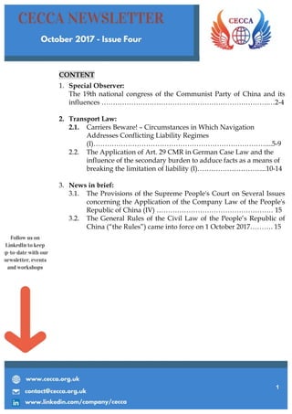 1	
CONTENT
1. Special Observer:
The 19th national congress of the Communist Party of China and its
influences ……………………………………………………………….…2-4
2. Transport Law:
2.1. Carriers Beware! – Circumstances in Which Navigation
Addresses Conflicting Liability Regimes
(I)…………………………………………………………………....5-9
2.2. The Application of Art. 29 CMR in German Case Law and the
influence of the secondary burden to adduce facts as a means of
breaking the limitation of liability (I)………………………....10-14
3. News in brief:
3.1. The Provisions of the Supreme People's Court on Several Issues
concerning the Application of the Company Law of the People's
Republic of China (IV) …………………………………………… 15
3.2. The General Rules of the Civil Law of the People’s Republic of
China (“the Rules”) came into force on 1 October 2017………. 15
 