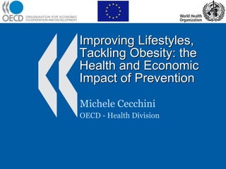 Improving Lifestyles, Tackling Obesity: the Health and Economic Impact of Prevention Michele Cecchini OECD - Health Division 
