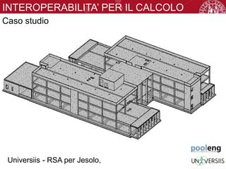INTEROPERABILITA’ PER IL CALCOLO
STRUTTURALECaso studio
Universiis - RSA per Jesolo,
 