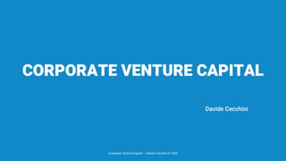 CORPORATE VENTURE CAPITAL
Davide Cecchini
Corporate Venture Capital – Davide Cecchini © 2020
 