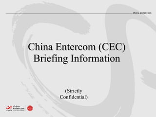 China Entercom (CEC)
 Briefing Information

        (Strictly
      Confidential)
 