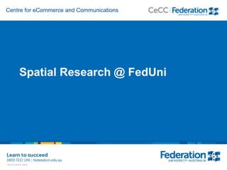 Centre for eCommerce and Communications
Spatial Research @ FedUni
 