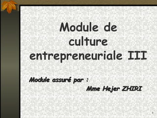 Module de
      culture
entrepreneuriale III
Module assuré par :
                  Mme Hejer ZHIRI


                                    1
 