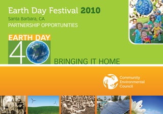 Earth Day Festival 2010
Santa Barbara, CA
PARTNERSHIP OPPORTUNITIES




4
EARTH DAY


                    BRINGING IT HOME
                                   Community
                                   Environmental
                                   Council
 