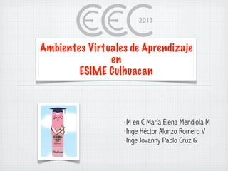 Ambientes Virtuales de Aprendizaje
en
ESIME Culhuacan
•M en C María Elena Mendiola M
•Inge Héctor Alonzo Romero V
•Inge Jovanny Pablo Cruz G
 