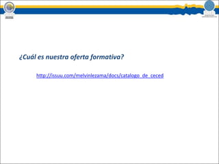 ¿Cuál es nuestra oferta formativa?http://issuu.com/melvinlezama/docs/catalogo_de_ceced