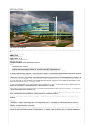 BEAUTIFULLY EFFICIENT
Photo: Courtesy of High Concrete Group
Inspired by Ohio’s tradition of pottery production, the new Mercy Health – West Hospital in Cincinnati is clad with thin-brick veneer embellished with thousands of blue and green
tiles.
Project: Mercy Health-West Hospital
Location: Cincinnati
Architect: Champlin Architecture
Engineer of Record: THP Ltd.
Contractor: Turner Construction Company
Owner: Mercy Health Partners
Project Producer and Precast Specialty Engineer: High Concrete Group
Features:
The total project cost was $200 million.
The goal was to design and build a six-story, 645,000-square-foot hospital clad in colorful glazed tiles on a thin-brick veneer.
Architectural precast concrete panels were embellished with 160,000 pieces of glazed tiles in multiple shapes and colors.
Insulated precast concrete sandwich wall panels feature two prestressed solid concrete wythes with steel and wire-mesh reinforcement.
The new state-of-the-art Mercy Health – West Hospital in Cincinnati would become a centerpiece for the health-care center, replacing another aging facility within the network. The
owners wanted a design that was both beautiful and high performing, and designers turned to precast concrete to make that happen.
To meet the client’s energy-efficiency goals, the designer chose a unique, insulated sandwich panel design that contributes to the overall energy efficiency of the building, while the
radiused wall systems allowed versatility of shape for the structure. The insulated sandwich panels feature two solid concrete wythes that are both prestressed and also have steel
and wire-mesh reinforcement. “By nature, these steel-reinforced concrete wall panels cannot be matched for durability and structural integrity,” says Glenn Ebersole, PE, market
development manager of High Concrete Group, the precaster on the project.
The facade of the building was inspired by Ohio’s tradition of pottery production. It is clad with a thin-brick veneer in a series of radiused wall panels and spandrels that were then
embellished with thousands of tiles in 12 shades of blue and green in 19 different shapes laid out in pixel pattern.
Using thin brick in the precast concrete panels significantly reduced the overall project timetable by enabling the tiles to be laid during manufacturing, rather than hand-setting them
in the field. The veneer was also glazed to blend with the design.
Along with offering a beautiful facade, the use of precast concrete brought several additional benefits to the building, including versatility of design, accelerated construction time,
improved thermal performance, reduced long-term life-cycle costs, and increased fire and storm resistance to the structure.
The result is a beautiful, durable structure that met all of the owner’s goals. “This project showcases the high-performance attributes of precast concrete in a variety of ways,”
Ebersole says.
Resilience
A resilient structure is one that can withstand whatever natural or man-made disasters life throws at it. To be considered truly resilient, a building’s design and materials must
comprehend structural durability; a long service life; functional resilience; multihazard protection; storm, blast, and earthquake resistance; life safety and health measures; passive
fire resistance; and satisfaction of applicable FEMA guidelines.
Resilient design is multifaceted and involves long-term thinking about worst-case scenarios as well as more common, everyday wear. The variables that contribute to resilience are
complicated, but the big picture is simple: buildings need to be resilient in order to be truly sustainable. A precast concrete building can be both a beautiful and durable structure.
 