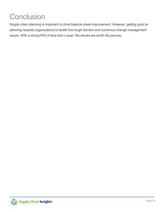 Page 25
Conclusion
Supply chain planning is important to drive balance sheet improvement. However, getting good at
planning requires organizations to tackle five tough barriers and numerous change management
issues. With a strong ROI of less than a year, the results are worth the journey.
 