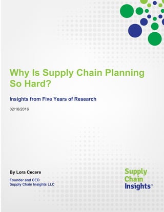 Why Is Supply Chain Planning
So Hard?
Insights from Five Years of Research
02/16/2016
By Lora Cecere
Founder and CEO
Supply Chain Insights LLC
 