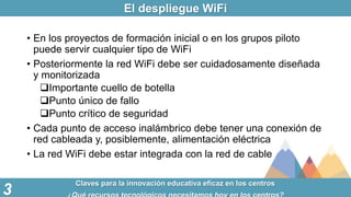 El despliegue WiFi
Claves para la innovación educativa eficaz en los centros
3
• En los proyectos de formación inicial o e...