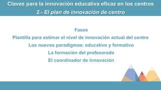 Fases
Plantilla para estimar el nivel de innovación actual del centro
Los nuevos paradigmas: educativo y formativo
La form...