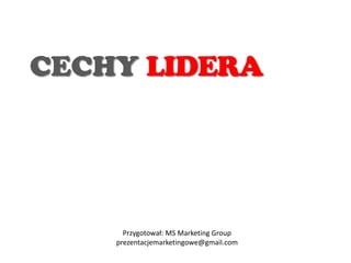 CECHY LIDERA
Przygotował: MS Marketing Group
prezentacjemarketingowe@gmail.com
 