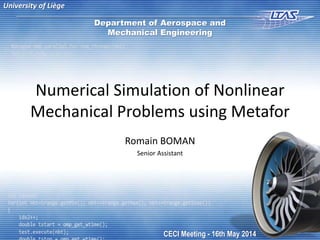 Numerical Simulation of Nonlinear
Mechanical Problems using Metafor
Romain BOMAN
Senior Assistant
University of Liège
Department of Aerospace and
Mechanical Engineering
CECI Meeting - 16th May 2014
 