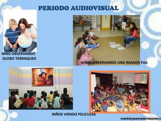 PERIODO AUDIOVISUALNIÑO OBSERVANDO GLOBO TERRAQUEONIÑOS OBSERVANDO UNA IMAGEN FIJANIÑOS VIENDO PELICULAS