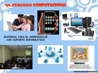 ‘90.PERIODO COMPUTACIONALMATERIAL PARA EL APRENDIZAJE CON SOPORTE INFORMATICO
