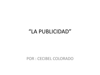 “LA PUBLICIDAD”



POR : CECIBEL COLORADO
 