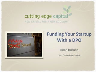 Funding Your Startup
With a DPO
Brian Beckon
V.P. Cutting Edge Capital
 