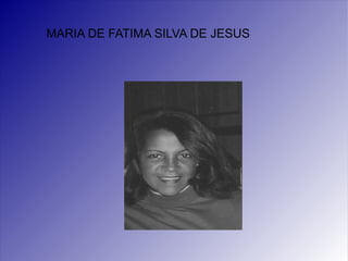 MARIA DE FATIMA SILVA DE JESUS 