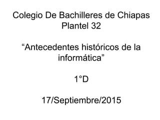 Colegio De Bachilleres de Chiapas
Plantel 32
“Antecedentes históricos de la
informática”
1°D
17/Septiembre/2015
 