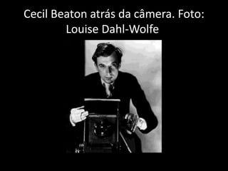 Cecil Beaton atrás da câmera. Foto:
Louise Dahl-Wolfe.
 