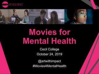 Movies for
Mental Health
Cecil College
October 24, 2019
@artwithimpact
#Movies4MentalHealth
 