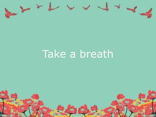 Take a breath
 