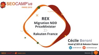 #seocamp 1
REX
Migration NDD
PriceMinister
Rakuten France
Cécile Beroni
Head of SEO @ Rakuten France
cecile beroni cecilewebprojet
 