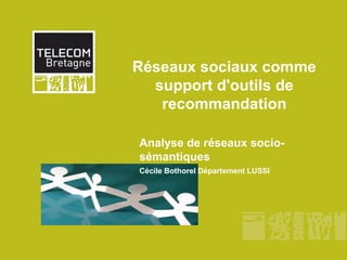 Réseaux sociaux comme
  support d'outils de
   recommandation

Analyse de réseaux socio-
sémantiques
Cécile Bothorel Département LUSSI
 